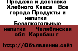 Продажа и доставка  Хлебного Кваса - Все города Продукты и напитки » Безалкогольные напитки   . Челябинская обл.,Карабаш г.